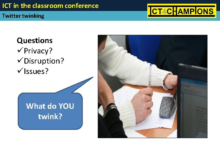 ICT in the classroom conference Twitter twinking Questions üPrivacy? üDisruption? üIssues? What do YOU