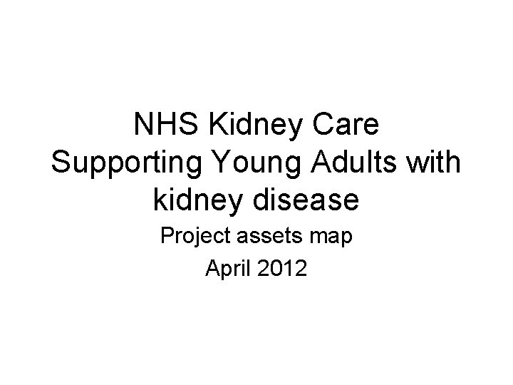 NHS Kidney Care Supporting Young Adults with kidney disease Project assets map April 2012