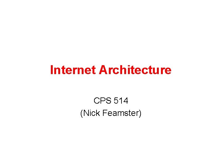 Internet Architecture CPS 514 (Nick Feamster) 