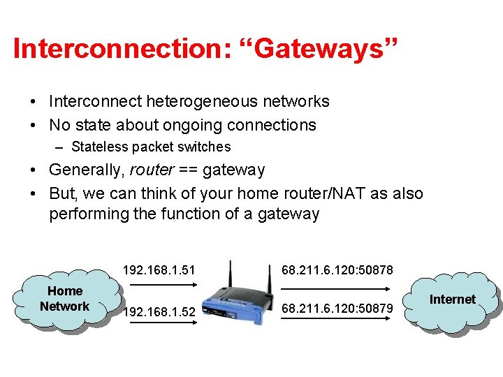 Interconnection: “Gateways” • Interconnect heterogeneous networks • No state about ongoing connections – Stateless