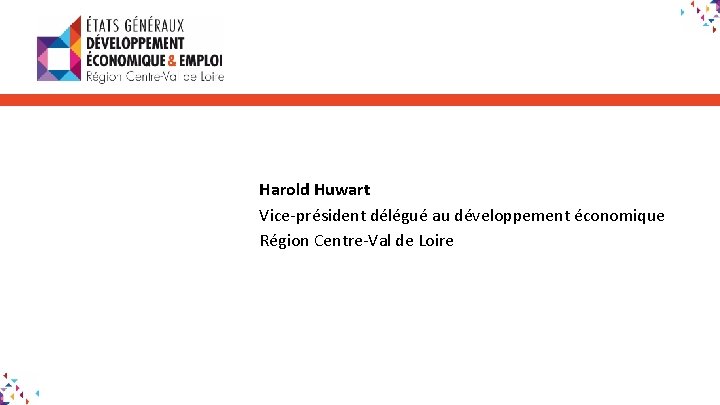 Harold Huwart Vice-président délégué au développement économique Région Centre-Val de Loire 