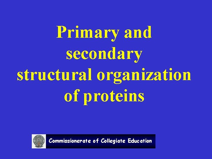 Primary and secondary structural organization of proteins Commissionerate of Collegiate Education 