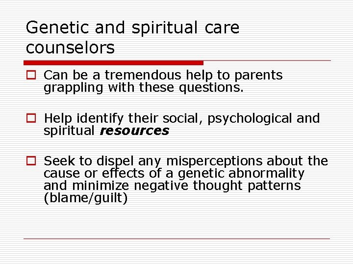 Genetic and spiritual care counselors o Can be a tremendous help to parents grappling