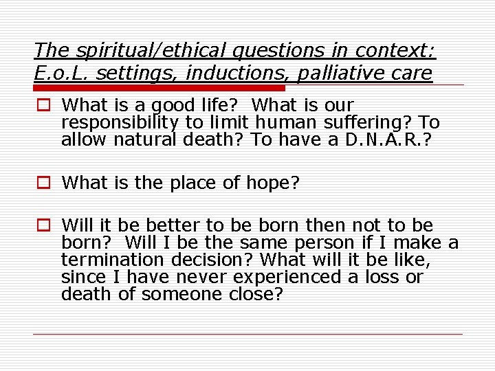 The spiritual/ethical questions in context: E. o. L. settings, inductions, palliative care o What