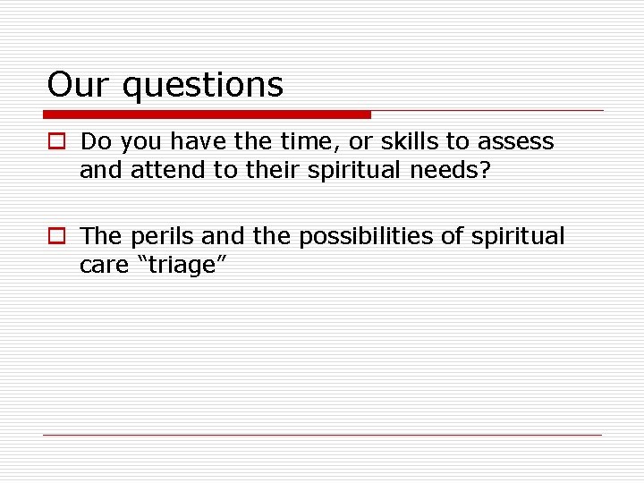 Our questions o Do you have the time, or skills to assess and attend