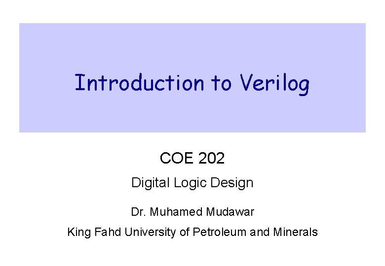 Introduction to Verilog COE 202 Digital Logic Design Dr. Muhamed Mudawar King Fahd University