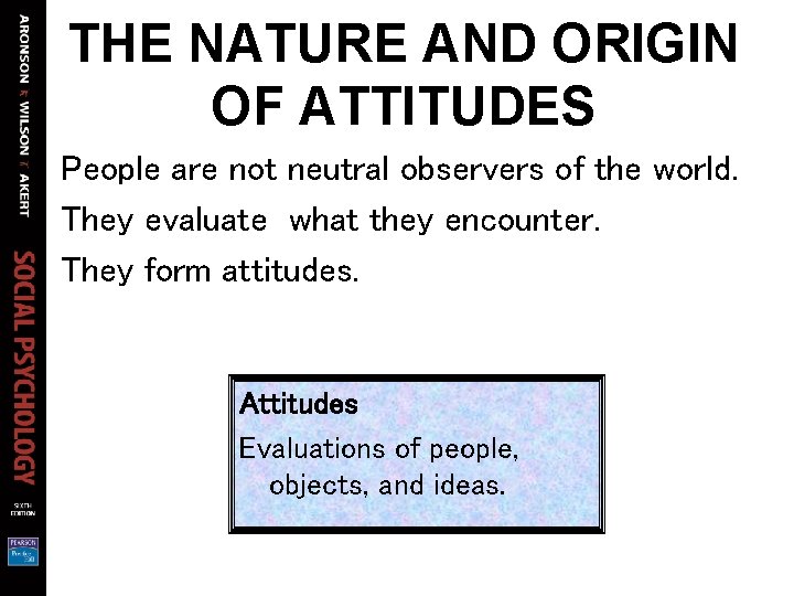 THE NATURE AND ORIGIN OF ATTITUDES People are not neutral observers of the world.