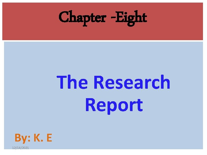 Chapter -Eight The Research Report By: K. E 12/14/2021 