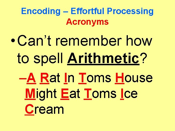 Encoding – Effortful Processing Acronyms • Can’t remember how to spell Arithmetic? –A Rat
