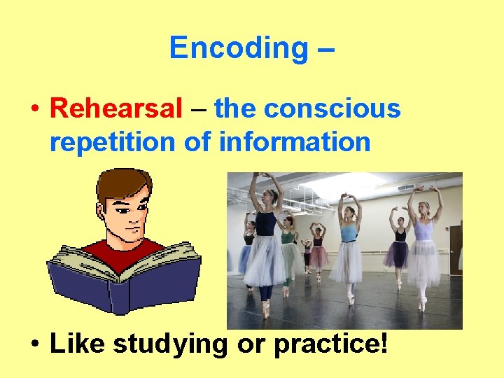 Encoding – • Rehearsal – the conscious repetition of information • Like studying or