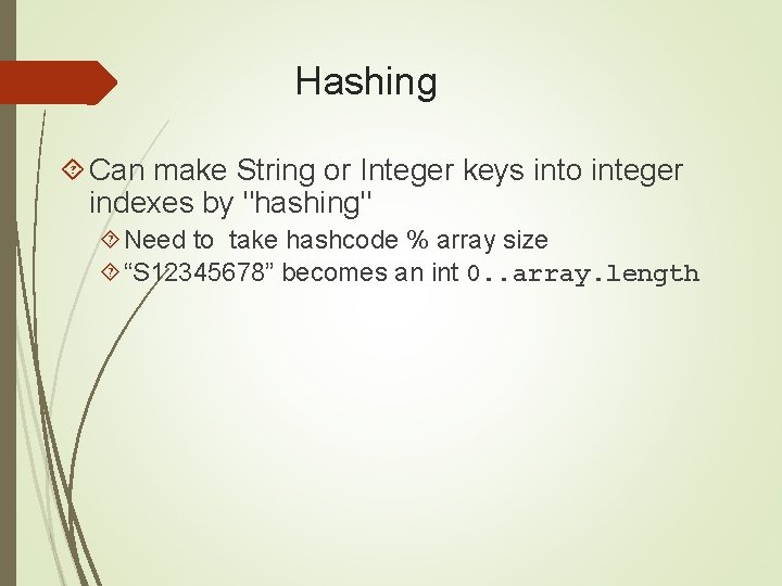 Hashing Can make String or Integer keys into integer indexes by "hashing" Need to