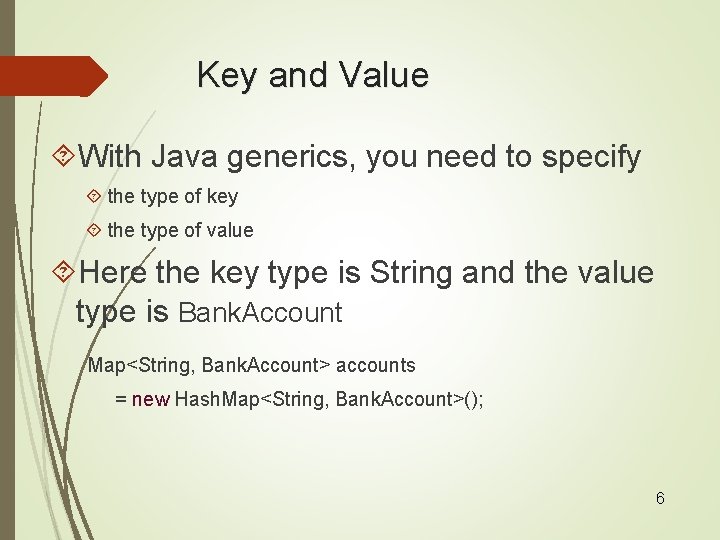 Key and Value With Java generics, you need to specify the type of key