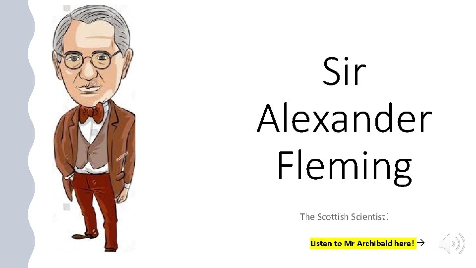 Sir Alexander Fleming The Scottish Scientist! Listen to Mr Archibald here! 