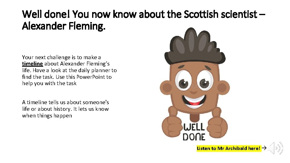 Well done! You now know about the Scottish scientist – Alexander Fleming. Your next