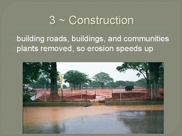 3 ~ Construction �building roads, buildings, and communities �plants removed, so erosion speeds up