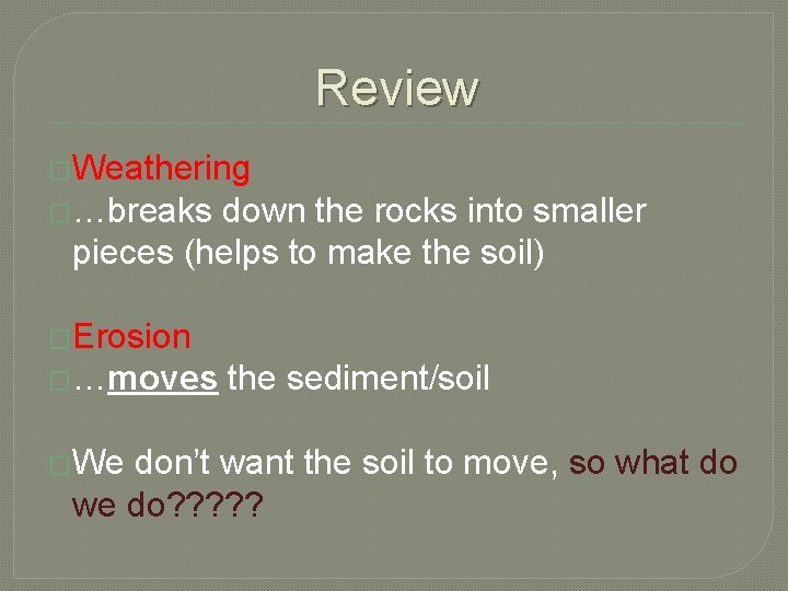Review �Weathering �…breaks down the rocks into smaller pieces (helps to make the soil)