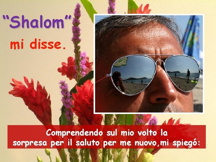 “Shalom” mi disse. Comprendendo sul mio volto la sorpresa per il saluto per me