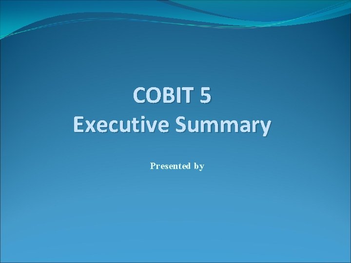 COBIT 5 Executive Summary Presented by 