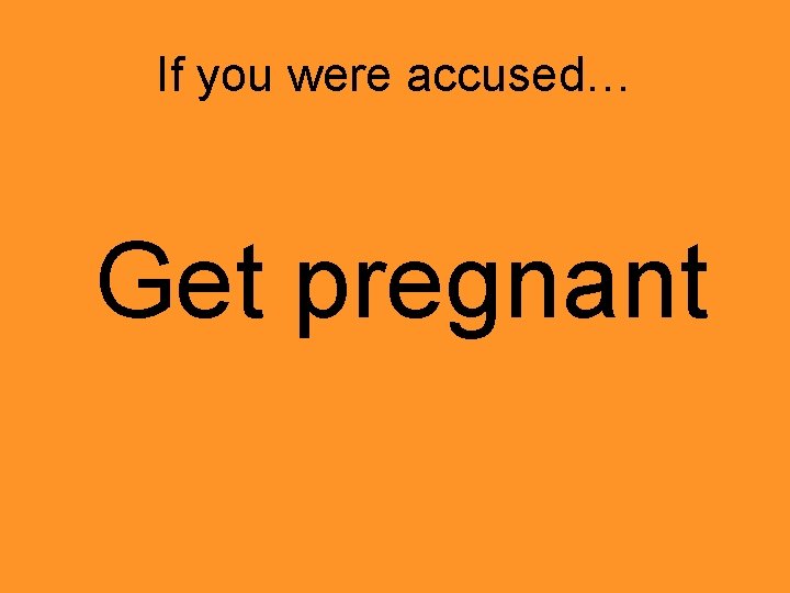 If you were accused… Get pregnant 