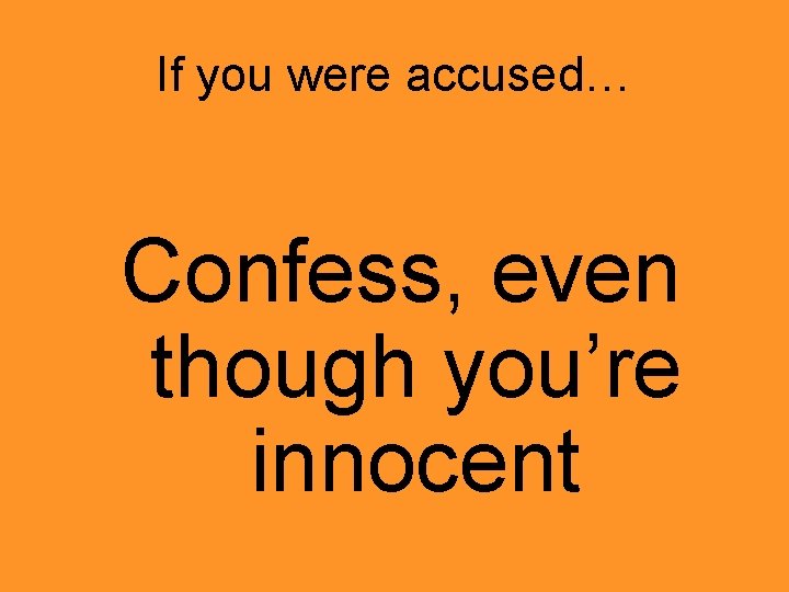 If you were accused… Confess, even though you’re innocent 
