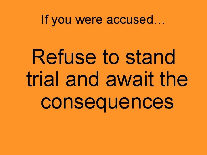 If you were accused… Refuse to stand trial and await the consequences 