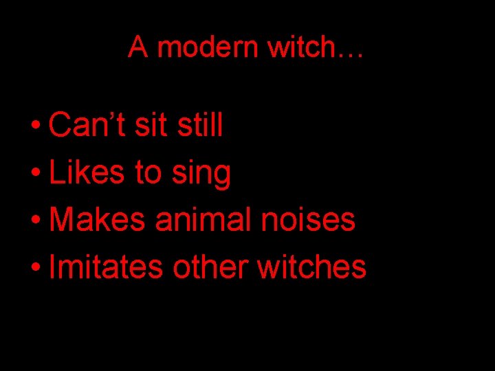 A modern witch… • Can’t sit still • Likes to sing • Makes animal