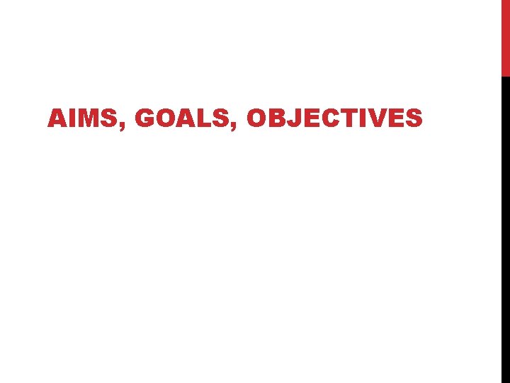 AIMS, GOALS, OBJECTIVES 