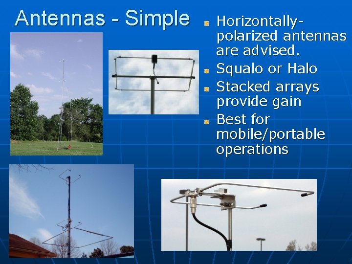 Antennas - Simple Horizontallypolarized antennas are advised. Squalo or Halo Stacked arrays provide gain