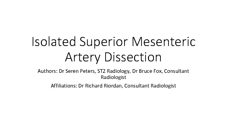 Isolated Superior Mesenteric Artery Dissection Authors: Dr Seren Peters, ST 2 Radiology, Dr Bruce