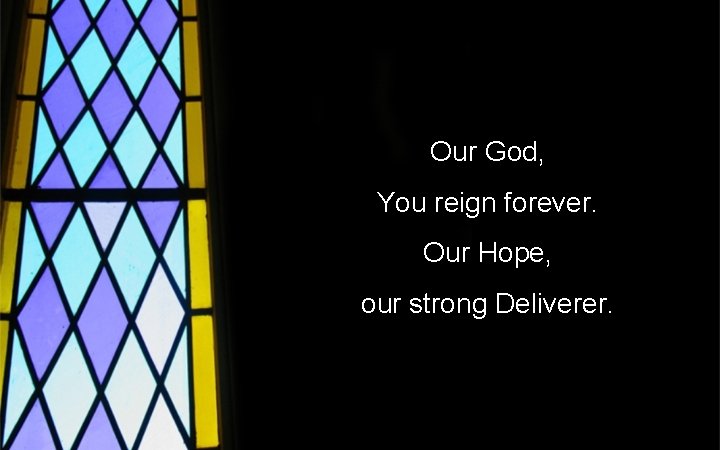 Our God, You reign forever. Our Hope, our strong Deliverer. 