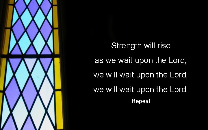 Strength will rise as we wait upon the Lord, we will wait upon the