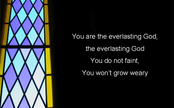 You are the everlasting God, the everlasting God You do not faint, You won’t