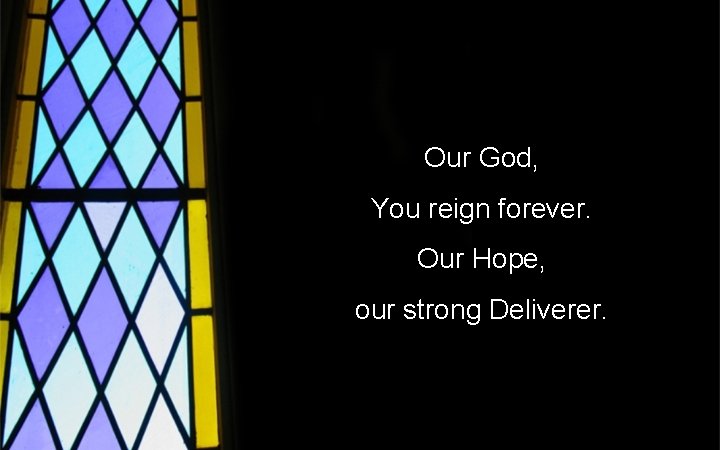 Our God, You reign forever. Our Hope, our strong Deliverer. 