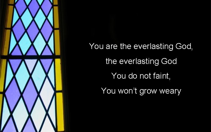 You are the everlasting God, the everlasting God You do not faint, You won’t