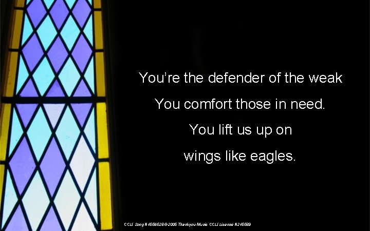 You’re the defender of the weak You comfort those in need. You lift us