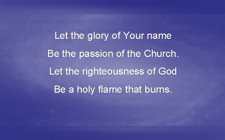 Let the glory of Your name Be the passion of the Church. Let the