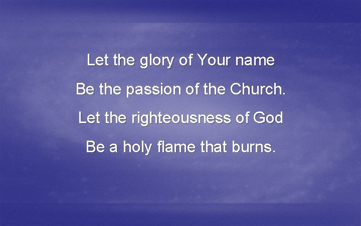 Let the glory of Your name Be the passion of the Church. Let the