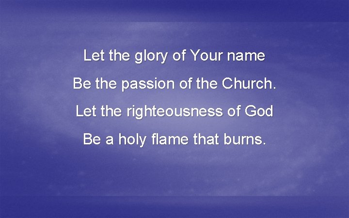 Let the glory of Your name Be the passion of the Church. Let the