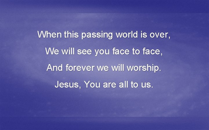 When this passing world is over, We will see you face to face, And