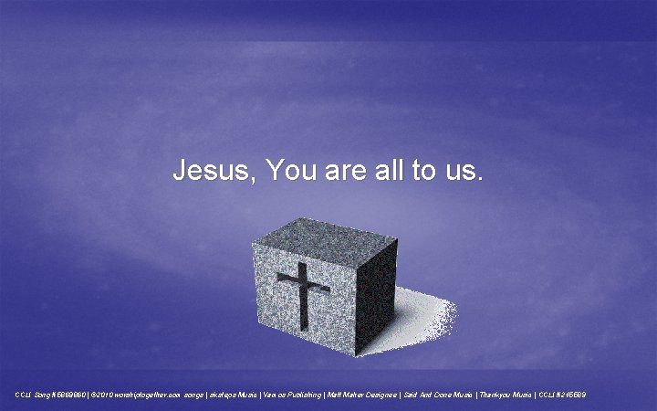 Jesus, You are all to us. CCLI Song #5869860 | © 2010 worshiptogether. com