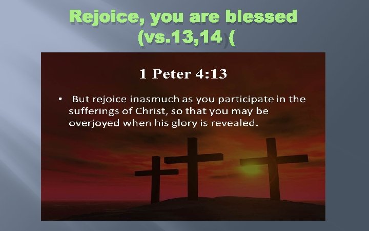 Rejoice, you are blessed (vs. 13, 14) 