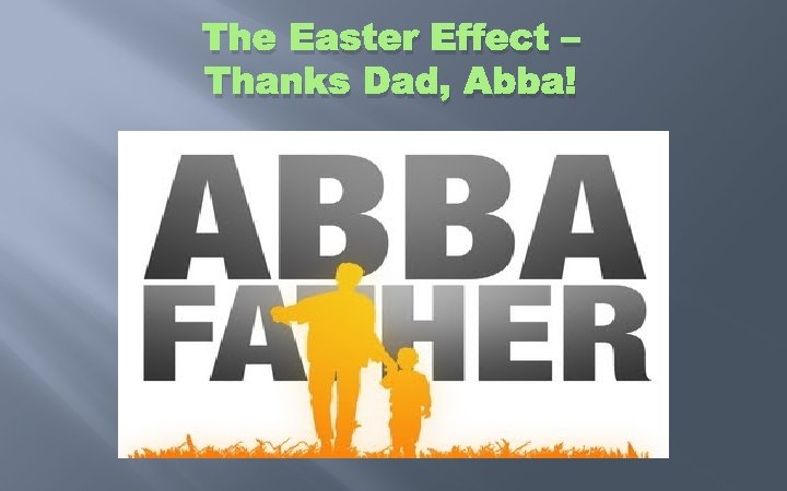 The Easter Effect – Thanks Dad, Abba! 