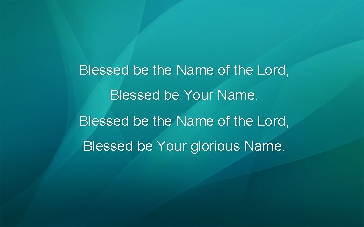 Blessed be the Name of the Lord, Blessed be Your Name. Blessed be the