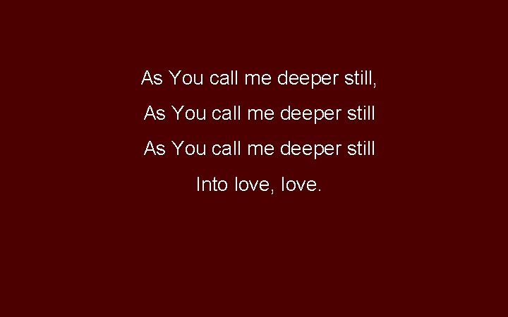 As You call me deeper still, As You call me deeper still Into love,