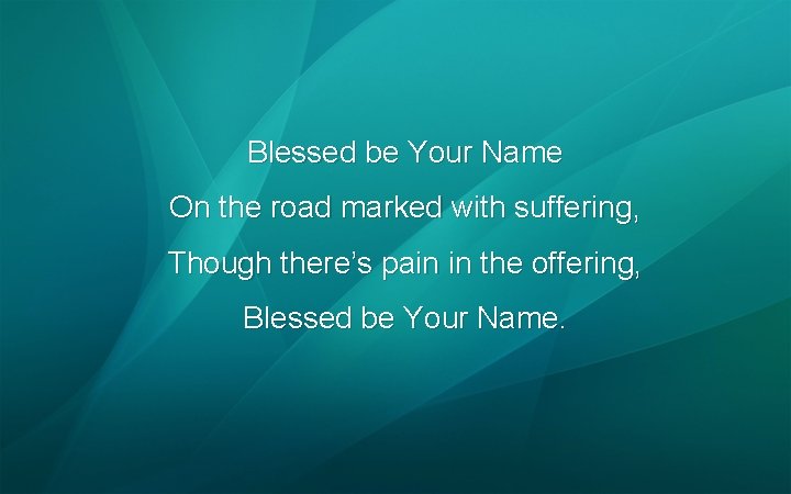 Blessed be Your Name On the road marked with suffering, Though there’s pain in