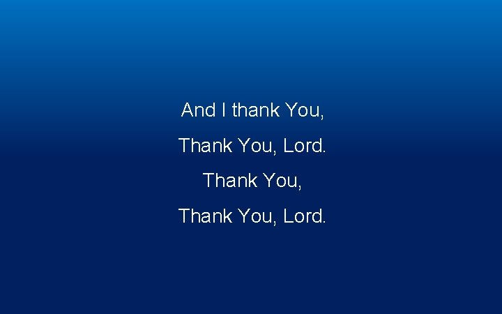 And I thank You, Thank You, Lord. 