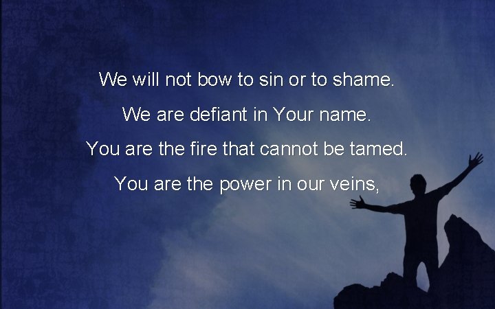 We will not bow to sin or to shame. We are defiant in Your