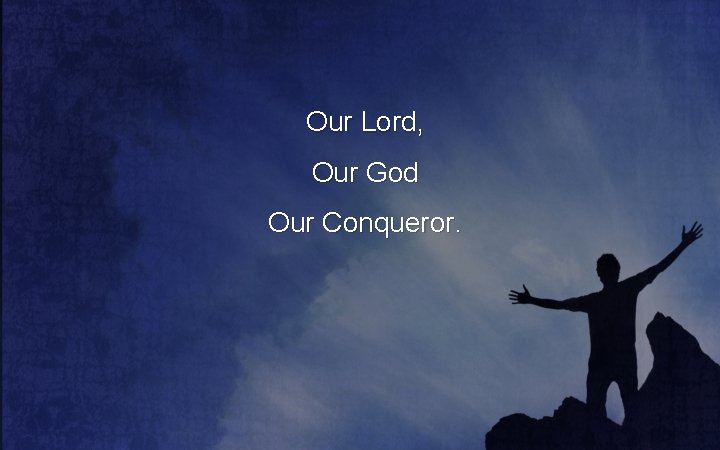 Our Lord, Our God Our Conqueror. 