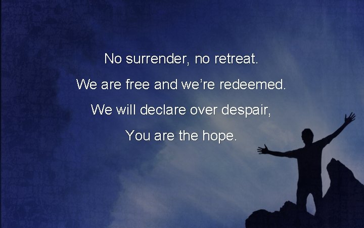 No surrender, no retreat. We are free and we’re redeemed. We will declare over