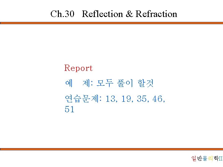 Ch. 30 Reflection & Refraction Report 예 제: 모두 풀이 할것 연습문제: 13, 19,